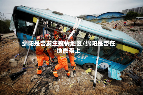 绵阳是否发生疫情地区/绵阳是否在地震带上-第2张图片