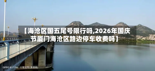【海沧区国五尾号限行吗,2026年国庆节厦门海沧区路边停车收费吗】-第2张图片