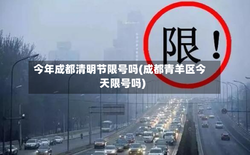 今年成都清明节限号吗(成都青羊区今天限号吗)