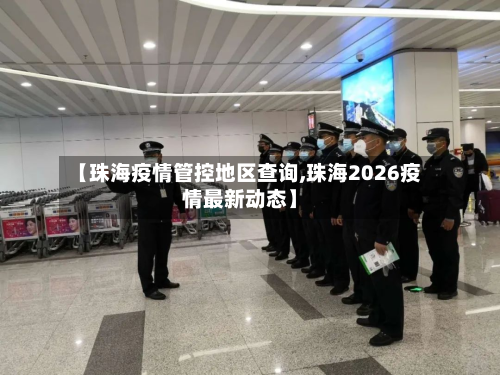 【珠海疫情管控地区查询,珠海2026疫情最新动态】-第2张图片