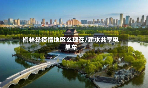 榆林是疫情地区么现在/建水共享电单车