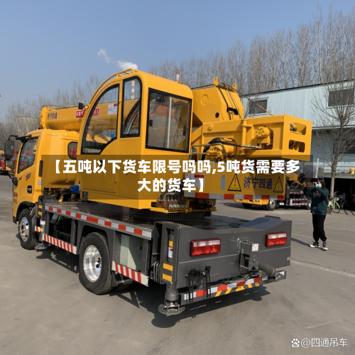 【五吨以下货车限号吗吗,5吨货需要多大的货车】-第3张图片
