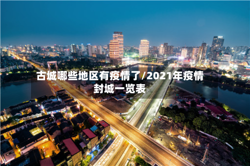 古城哪些地区有疫情了/2021年疫情封城一览表-第2张图片