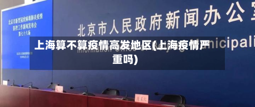 上海算不算疫情高发地区(上海疫情严重吗)