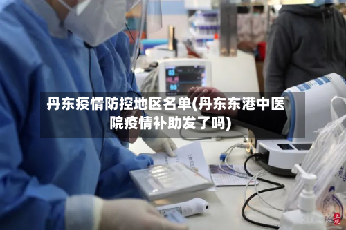 丹东疫情防控地区名单(丹东东港中医院疫情补助发了吗)