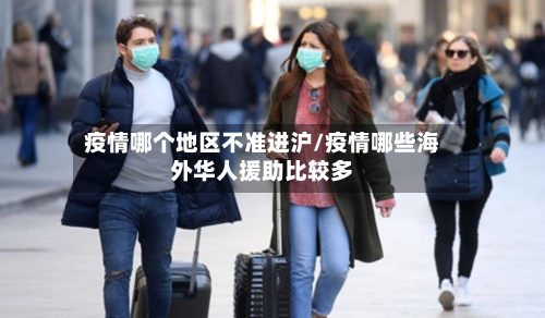 疫情哪个地区不准进沪/疫情哪些海外华人援助比较多