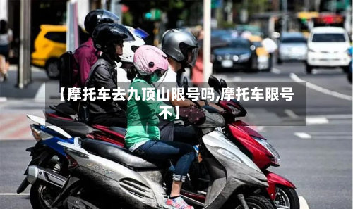 【摩托车去九顶山限号吗,摩托车限号不】