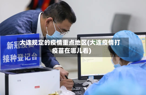 大连规定的疫情重点地区(大连疫情打疫苗在哪儿看)