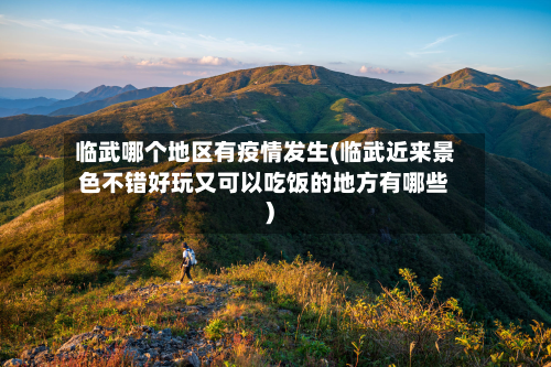 临武哪个地区有疫情发生(临武近来景色不错好玩又可以吃饭的地方有哪些)-第2张图片