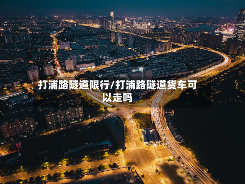 打浦路隧道限行/打浦路隧道货车可以走吗-第2张图片