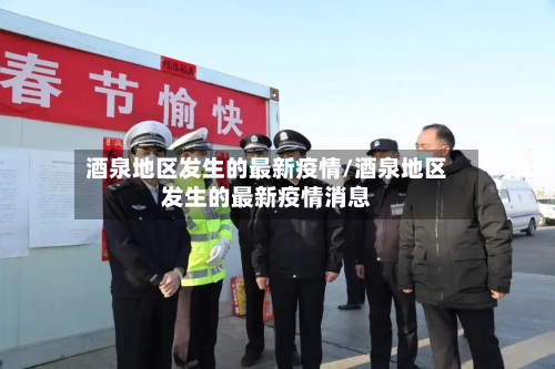酒泉地区发生的最新疫情/酒泉地区发生的最新疫情消息-第2张图片