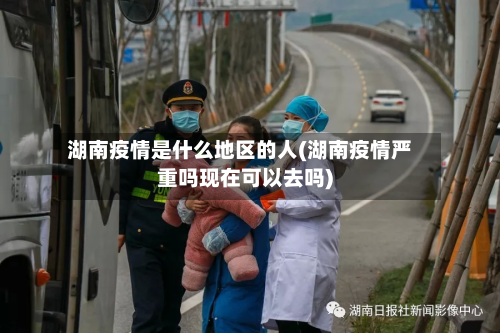 湖南疫情是什么地区的人(湖南疫情严重吗现在可以去吗)