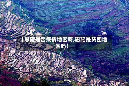 【恩施是否疫情地区呀,恩施是贫困地区吗】