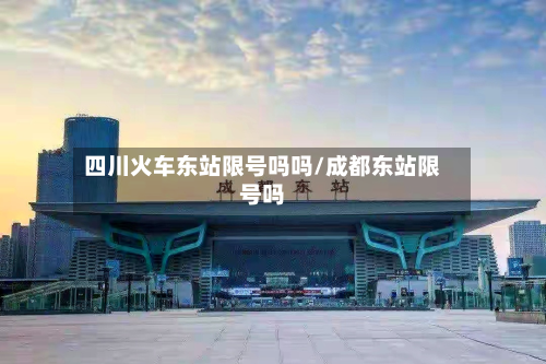四川火车东站限号吗吗/成都东站限号吗