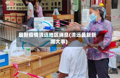 最新疫情清远地区消息(清远最新新闻大事)