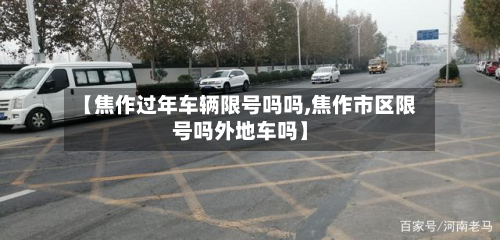 【焦作过年车辆限号吗吗,焦作市区限号吗外地车吗】-第3张图片