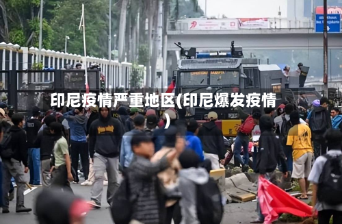 印尼疫情严重地区(印尼爆发疫情)