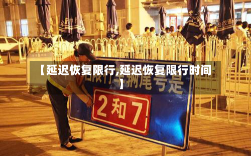 【延迟恢复限行,延迟恢复限行时间】-第2张图片