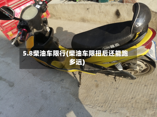 5.8柴油车限行(柴油车限扭后还能跑多远)