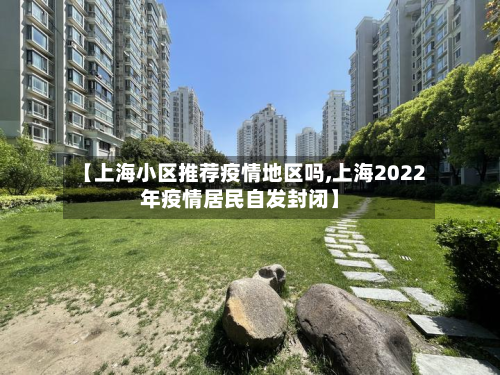 【上海小区推荐疫情地区吗,上海2022年疫情居民自发封闭】-第3张图片