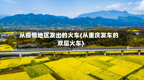 从疫情地区发出的火车(从重庆发车的双层火车)-第3张图片