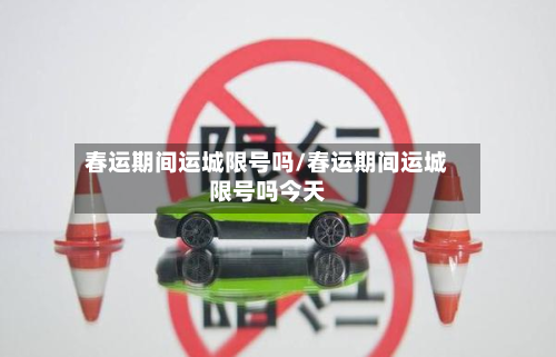 春运期间运城限号吗/春运期间运城限号吗今天-第2张图片