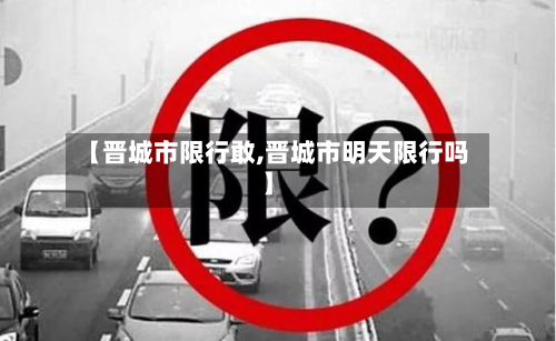 【晋城市限行敢,晋城市明天限行吗】-第3张图片