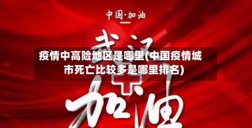 疫情中高险地区是哪里(中国疫情城市死亡比较多是哪里排名)-第3张图片