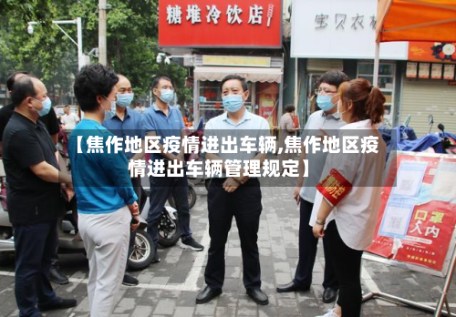 【焦作地区疫情进出车辆,焦作地区疫情进出车辆管理规定】