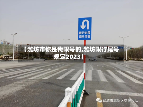 【潍坊市你是我限号的,潍坊限行尾号规定2023】