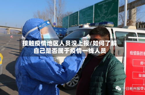 接触疫情地区人员没上报/如何了解自己是否属于疫情一线人员-第3张图片