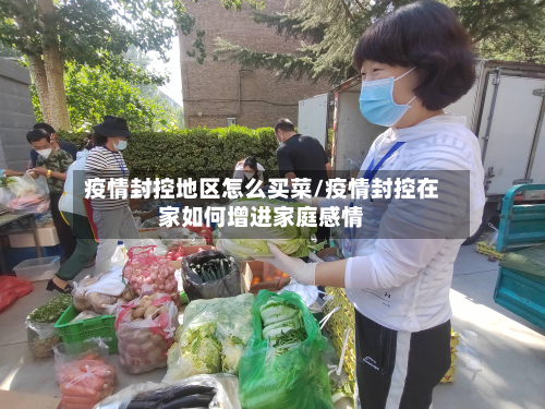 疫情封控地区怎么买菜/疫情封控在家如何增进家庭感情