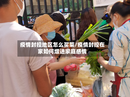 疫情封控地区怎么买菜/疫情封控在家如何增进家庭感情-第2张图片