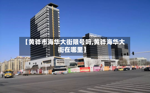 【黄骅市海华大街限号吗,黄骅海华大街在哪里】-第2张图片