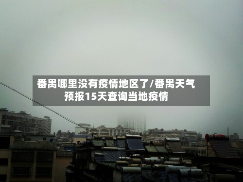 番禺哪里没有疫情地区了/番禺天气预报15天查询当地疫情-第2张图片