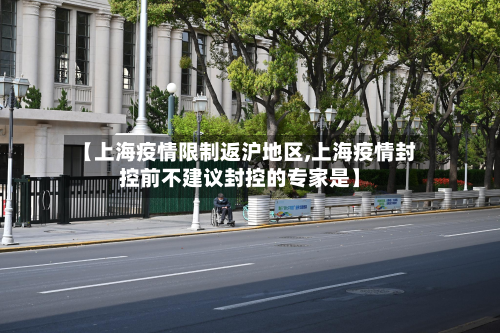 【上海疫情限制返沪地区,上海疫情封控前不建议封控的专家是】-第2张图片