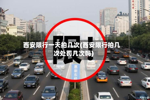西安限行一天拍几次(西安限行拍几次处罚几次吗)-第2张图片