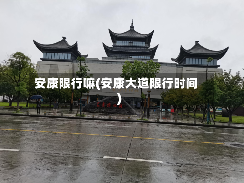 安康限行嘛(安康大道限行时间)-第2张图片