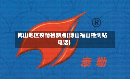 博山地区疫情检测点(博山福山检测站电话)-第2张图片