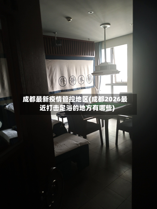 成都最新疫情管控地区(成都2026最近打击足浴的地方有哪些)-第2张图片