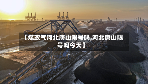 【煤改气河北唐山限号吗,河北唐山限号吗今天】-第2张图片