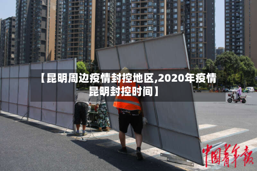 【昆明周边疫情封控地区,2020年疫情昆明封控时间】