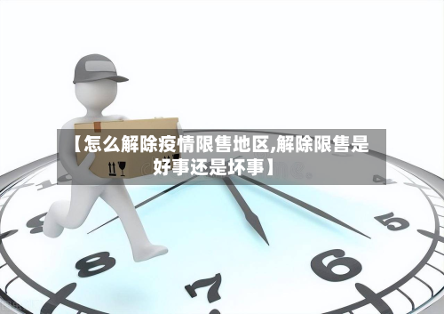 【怎么解除疫情限售地区,解除限售是好事还是坏事】
