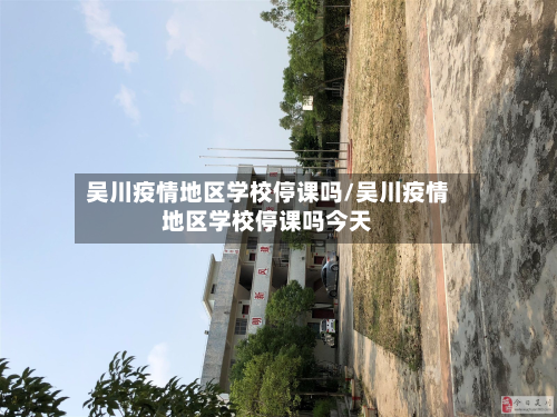 吴川疫情地区学校停课吗/吴川疫情地区学校停课吗今天