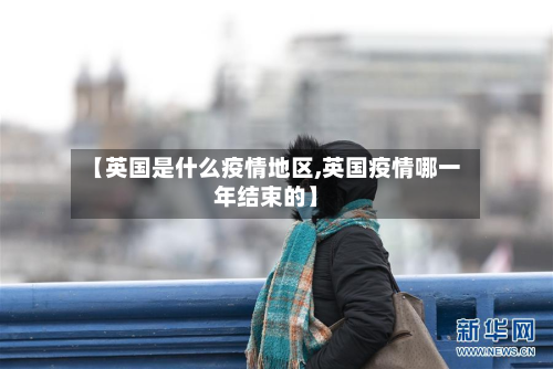 【英国是什么疫情地区,英国疫情哪一年结束的】-第2张图片