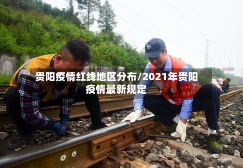贵阳疫情红线地区分布/2021年贵阳疫情最新规定