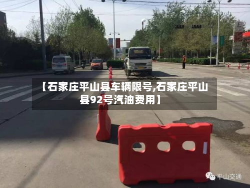 【石家庄平山县车辆限号,石家庄平山县92号汽油费用】-第2张图片