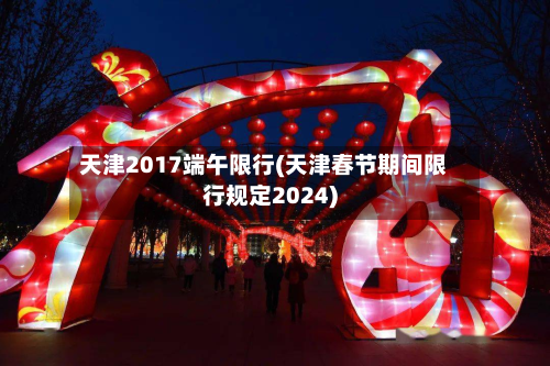 天津2017端午限行(天津春节期间限行规定2024)-第2张图片