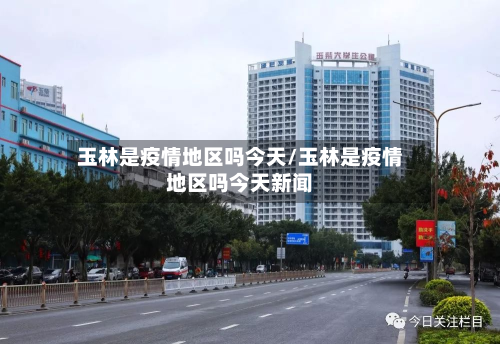 玉林是疫情地区吗今天/玉林是疫情地区吗今天新闻-第3张图片