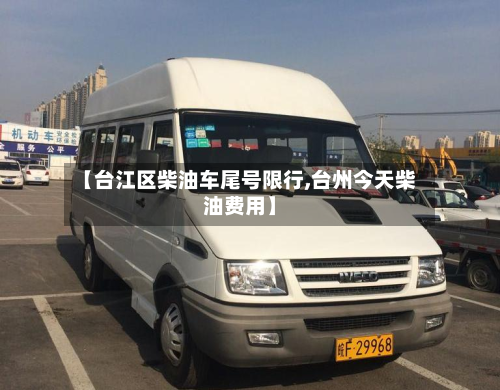 【台江区柴油车尾号限行,台州今天柴油费用】-第2张图片